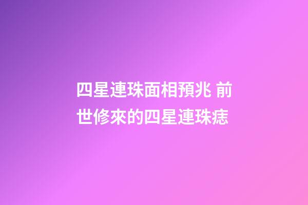四星連珠面相預兆 前世修來的四星連珠痣